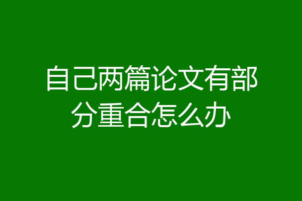 自己两篇论文有部分重合怎么办