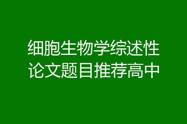 细胞生物学综述性论文题目推荐高中