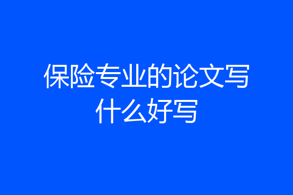 保险专业的论文写什么好写
