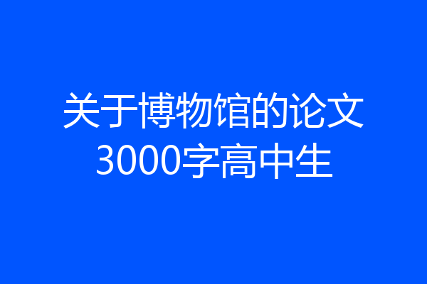关于博物馆的论文3000字高中生