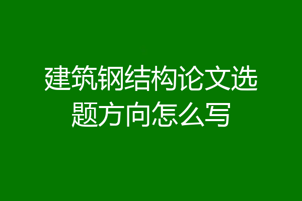 建筑钢结构论文选题方向怎么写