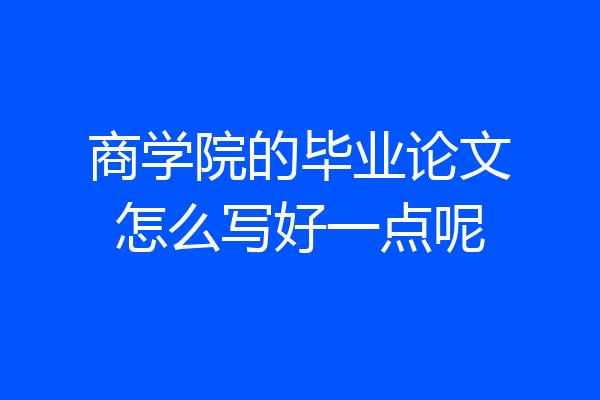 商学院的毕业论文怎么写好一点呢