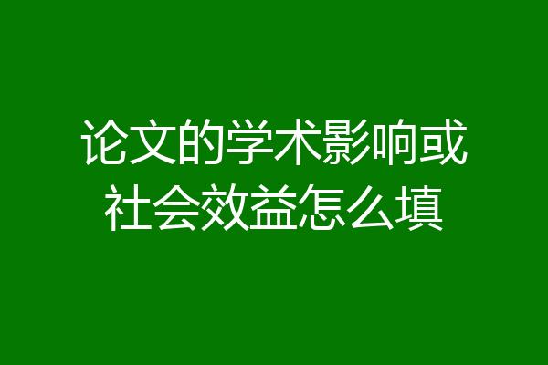 论文的学术影响或社会效益怎么填