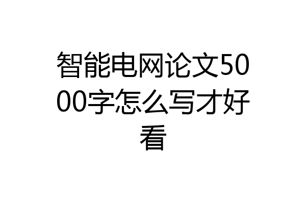 智能电网论文5000字怎么写才好看