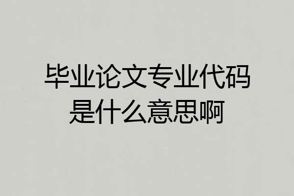 毕业论文专业代码是什么意思啊