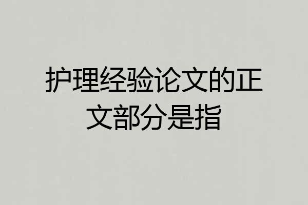 护理经验论文的正文部分是指