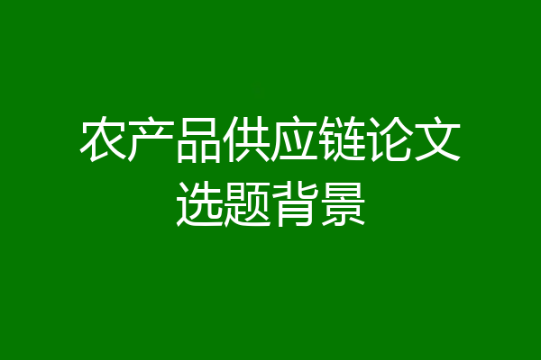 农产品供应链论文选题背景