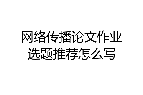 网络传播论文作业选题推荐怎么写