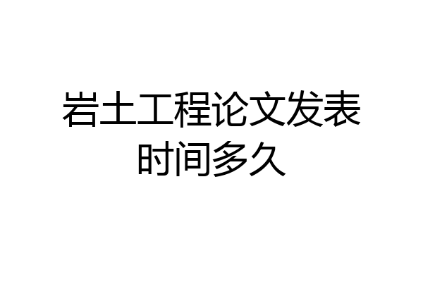 岩土工程论文发表时间多久