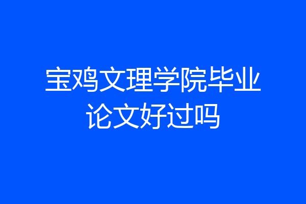 宝鸡文理学院毕业论文好过吗