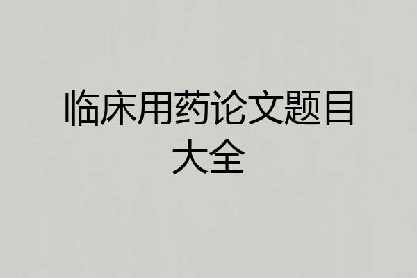 临床用药论文题目大全