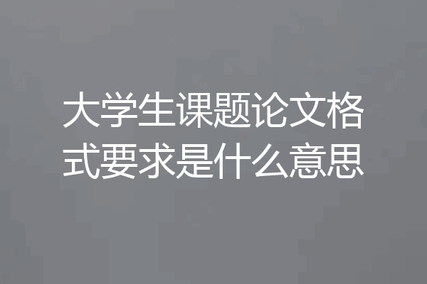 大学生课题论文格式要求是什么意思