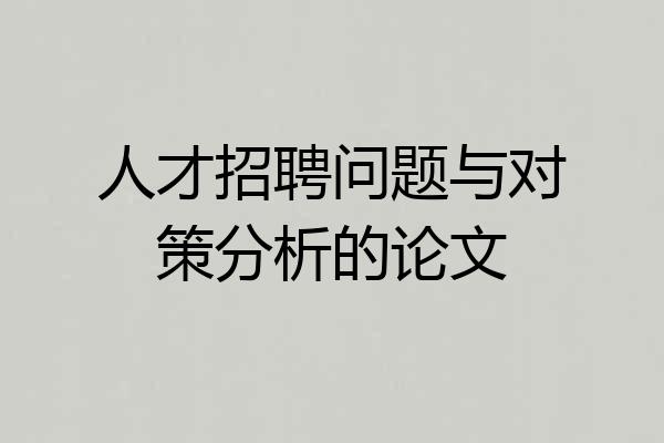 人才招聘问题与对策分析的论文
