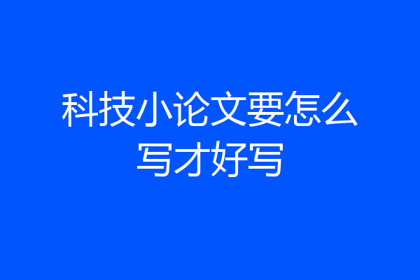 科技小论文要怎么写才好写