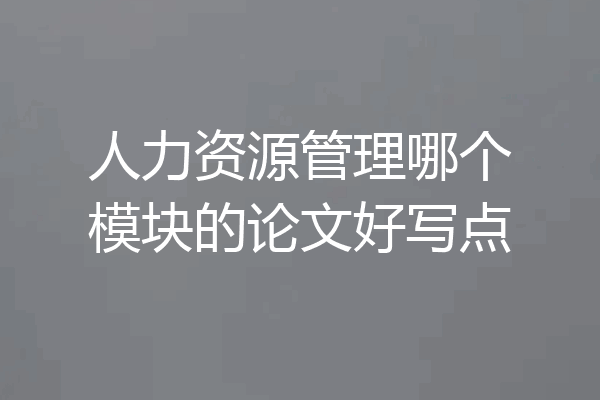 人力资源管理哪个模块的论文好写点