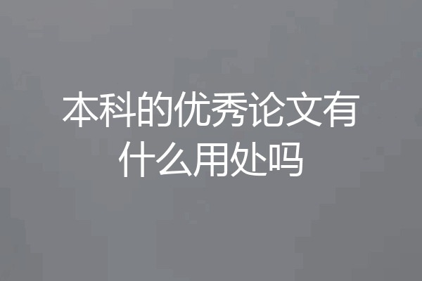 本科的优秀论文有什么用处吗