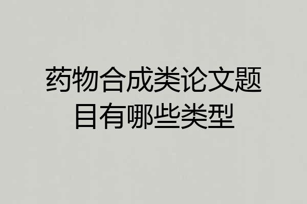 药物合成类论文题目有哪些类型