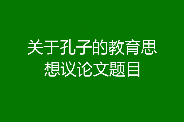 关于孔子的教育思想议论文题目