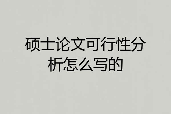 硕士论文可行性分析怎么写的