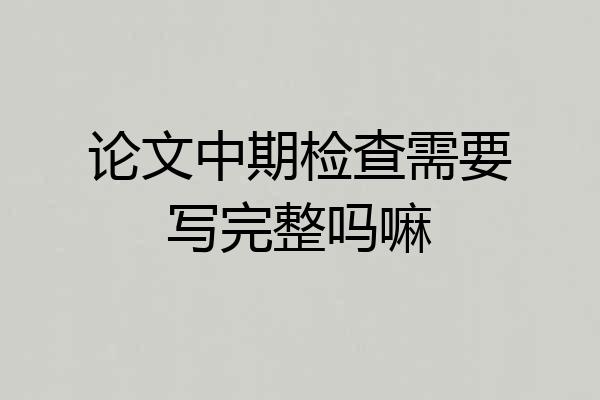 论文中期检查需要写完整吗嘛