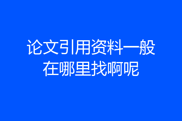 论文引用资料一般在哪里找啊呢