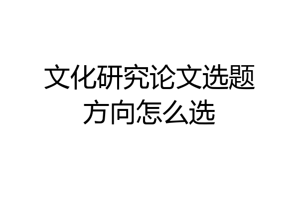 文化研究论文选题方向怎么选