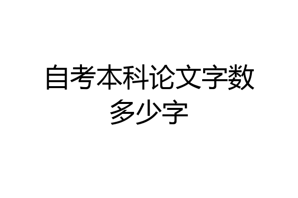 自考本科论文字数多少字
