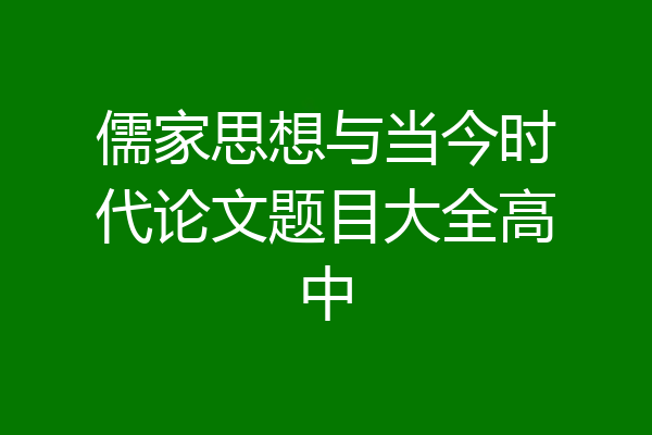 儒家思想与当今时代论文题目大全高中
