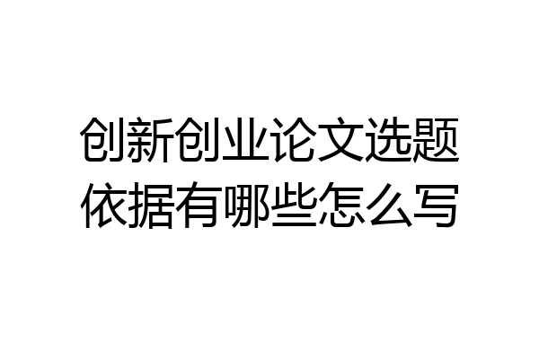 创新创业论文选题依据有哪些怎么写