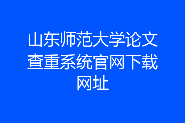 山东师范大学论文查重系统官网下载网址