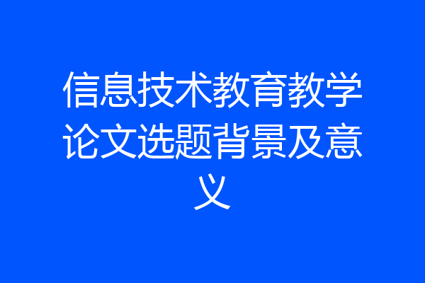 信息技术教育教学论文选题背景及意义