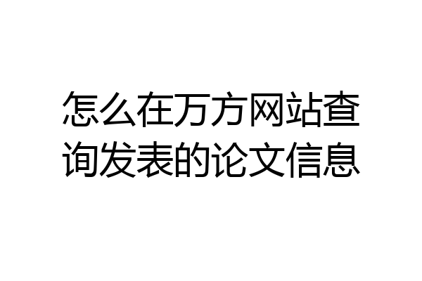 怎么在万方网站查询发表的论文信息