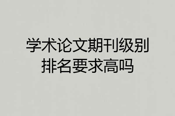 学术论文期刊级别排名要求高吗