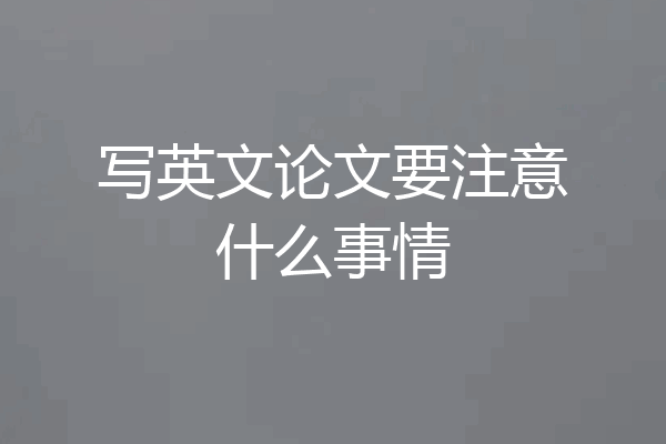 写英文论文要注意什么事情