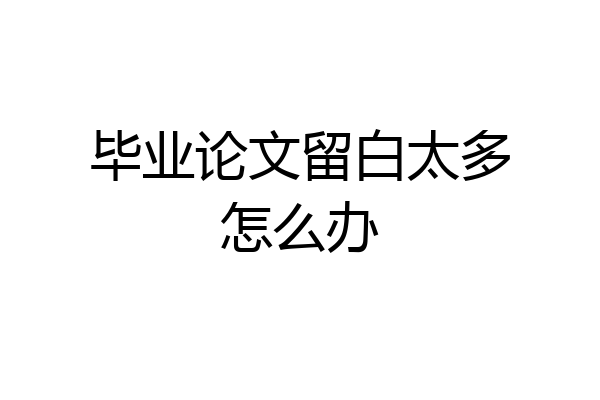 毕业论文留白太多怎么办