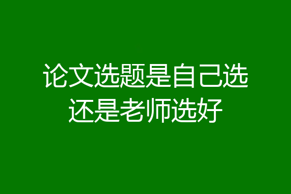 论文选题是自己选还是老师选好