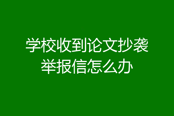 学校收到论文抄袭举报信怎么办