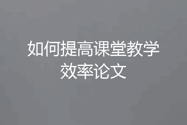 如何提高课堂教学效率论文