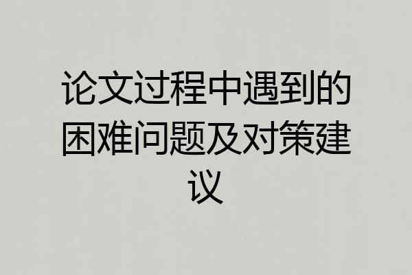 论文过程中遇到的困难问题及对策建议