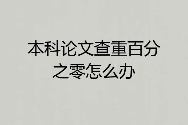 本科论文查重百分之零怎么办