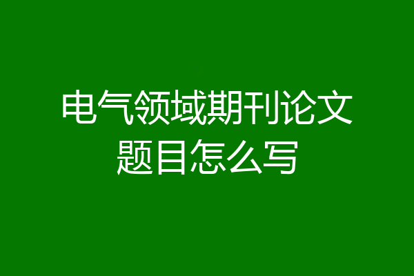 电气领域期刊论文题目怎么写