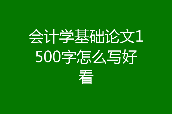 会计学基础论文1500字怎么写好看