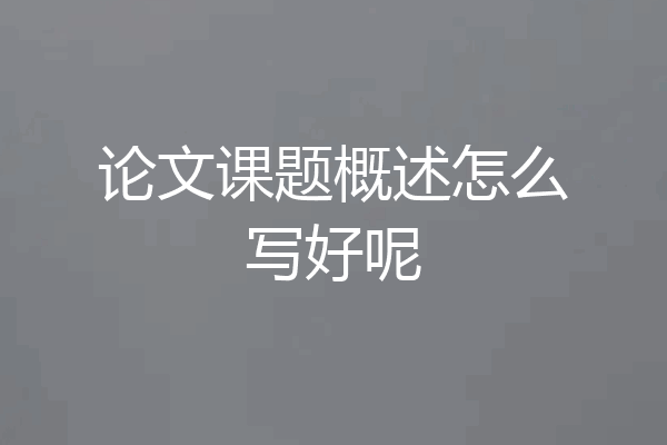 论文课题概述怎么写好呢
