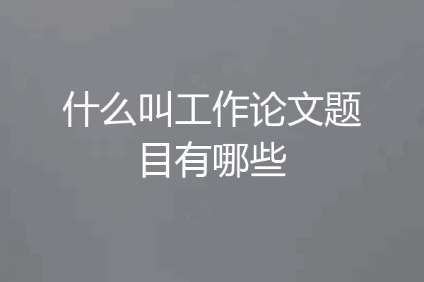什么叫工作论文题目有哪些