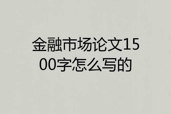 金融市场论文1500字怎么写的