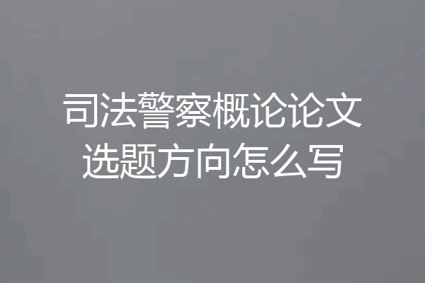 司法警察概论论文选题方向怎么写