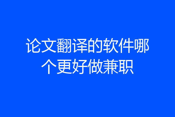论文翻译的软件哪个更好做兼职