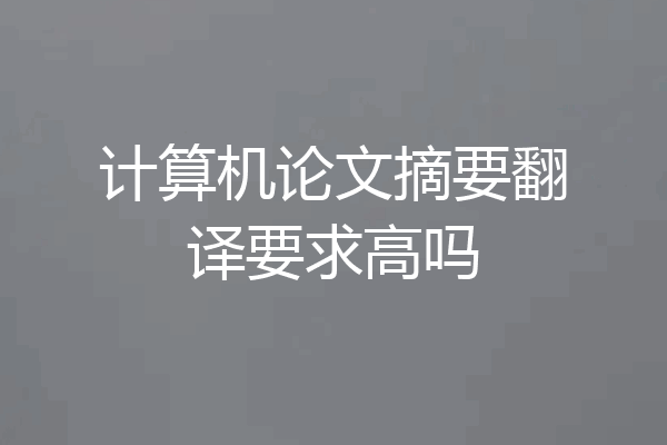 计算机论文摘要翻译要求高吗