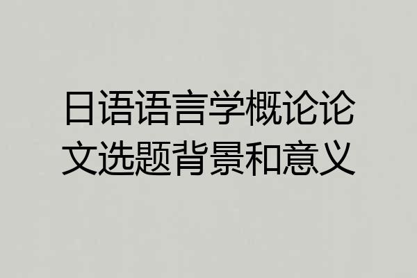 日语语言学概论论文选题背景和意义