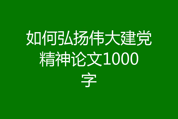 如何弘扬伟大建党精神论文1000字